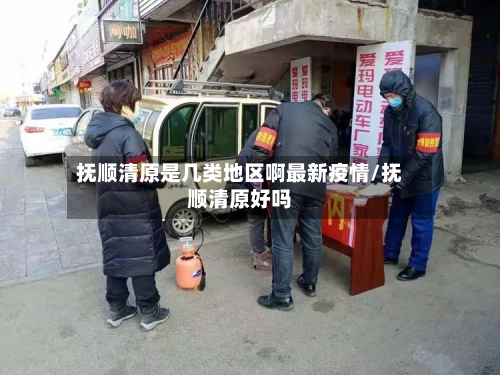 抚顺清原是几类地区啊最新疫情/抚顺清原好吗-第1张图片