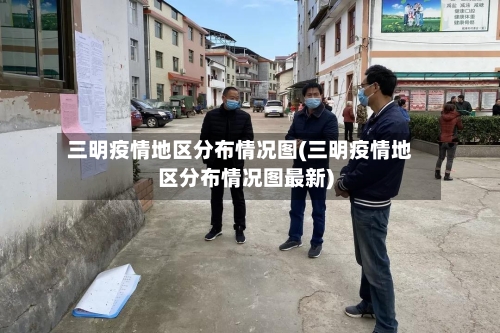 三明疫情地区分布情况图(三明疫情地区分布情况图最新)-第1张图片