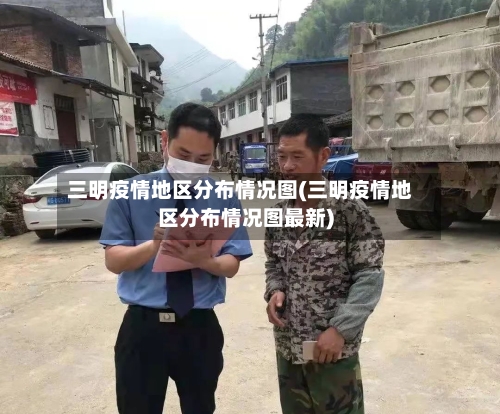 三明疫情地区分布情况图(三明疫情地区分布情况图最新)-第2张图片