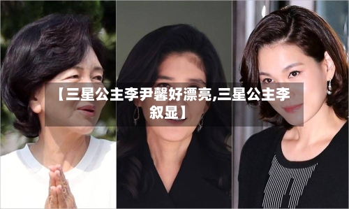 【三星公主李尹馨好漂亮,三星公主李叙显】-第2张图片