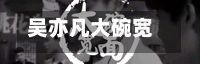 吴亦凡大碗宽面歌词/吴亦凡大碗宽面歌词全集-第3张图片