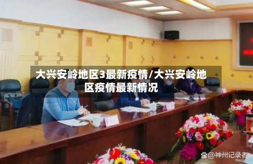 大兴安岭地区3最新疫情/大兴安岭地区疫情最新情况-第1张图片