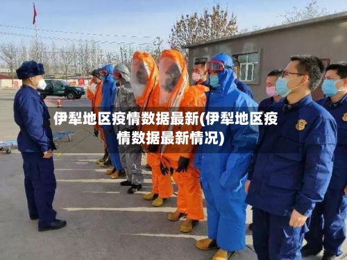 伊犁地区疫情数据最新(伊犁地区疫情数据最新情况)-第1张图片