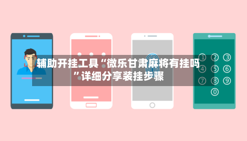 辅助开挂工具“微乐甘肃麻将有挂吗	”详细分享装挂步骤-第1张图片
