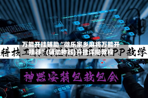 万能开挂辅助“微乐家乡麻将万能开挂器”(辅助神器)开挂详细教程-第1张图片