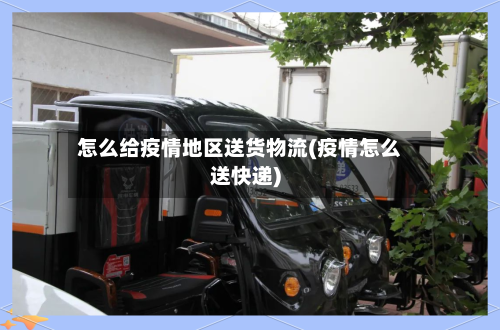 怎么给疫情地区送货物流(疫情怎么送快递)-第3张图片