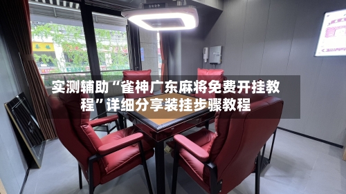 实测辅助“雀神广东麻将免费开挂教程”详细分享装挂步骤教程-第1张图片