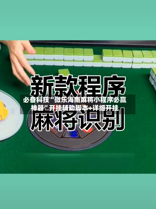必备科技“微乐海南麻将小程序必赢神器	”开挂辅助脚本+详细开挂-第2张图片