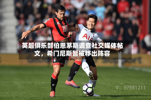 英超俱乐部伯恩茅斯调查社交媒体帖文	，希门尼斯暂被移出阵容-第2张图片