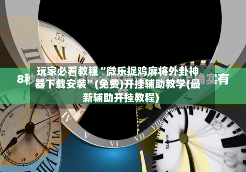 玩家必看教程“微乐捉鸡麻将外卦神器下载安装”(免费)开挂辅助教学(最新辅助开挂教程)-第2张图片