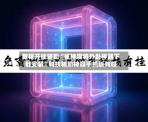教程开挂辅助“雀神麻将外卦神器下载安装”科技辅助神器手机版教程-第1张图片