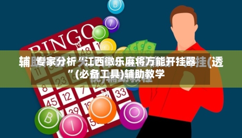 专家分析“江西微乐麻将万能开挂器”(必备工具)辅助教学-第1张图片