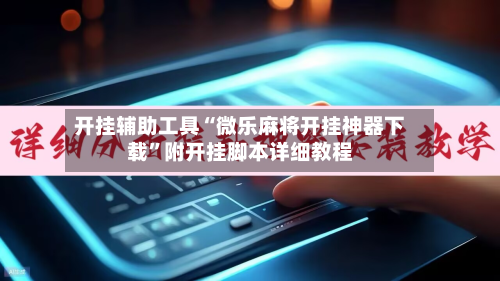 开挂辅助工具“微乐麻将开挂神器下载	”附开挂脚本详细教程-第2张图片