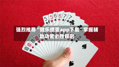 强烈推荐“微乐掼蛋app下载”掌握辅助功能必胜规则-第1张图片