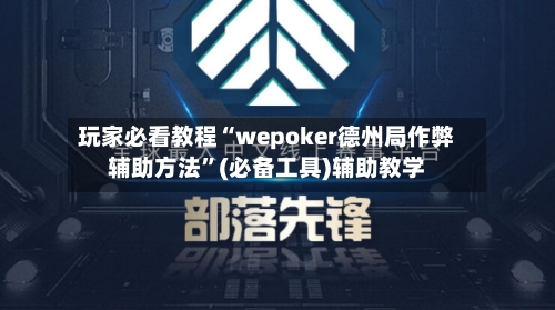 玩家必看教程“wepoker德州局作弊辅助方法”(必备工具)辅助教学-第2张图片