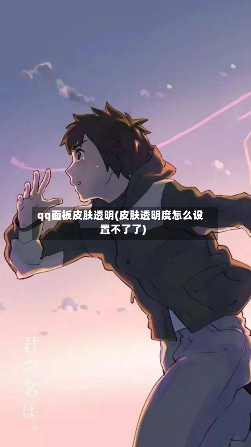 qq面板皮肤透明(皮肤透明度怎么设置不了了)-第1张图片