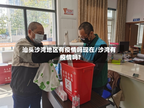 汕头沙湾地区有疫情吗现在/沙湾有疫情吗?-第1张图片