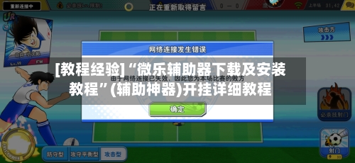 [教程经验]“微乐辅助器下载及安装教程	”(辅助神器)开挂详细教程-第2张图片