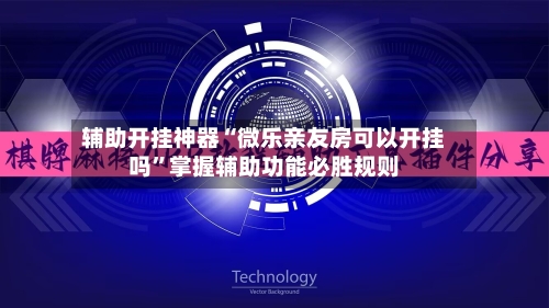 辅助开挂神器“微乐亲友房可以开挂吗”掌握辅助功能必胜规则-第1张图片