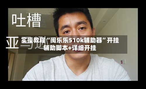 实操教程“闽乐乐510k辅助器”开挂辅助脚本+详细开挂-第2张图片
