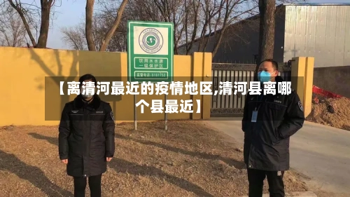 【离清河最近的疫情地区,清河县离哪个县最近】-第2张图片