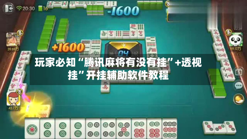 玩家必知“腾讯麻将有没有挂	”+透视挂”开挂辅助软件教程-第2张图片