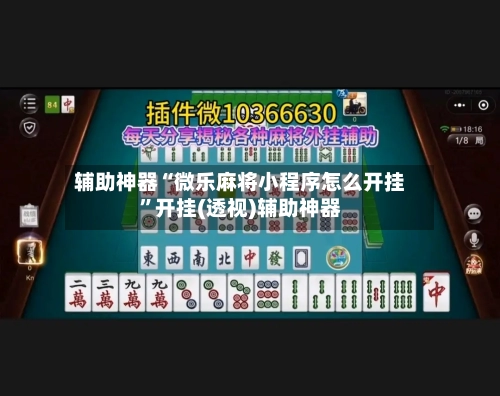 辅助神器“微乐麻将小程序怎么开挂”开挂(透视)辅助神器-第2张图片