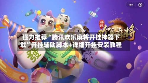 强力推荐“腾讯欢乐麻将开挂神器下载”开挂辅助脚本+详细开挂安装教程-第1张图片