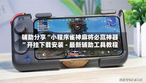 辅助分享“小程序雀神麻将必赢神器”开挂下载安装 - 最新辅助工具教程-第3张图片