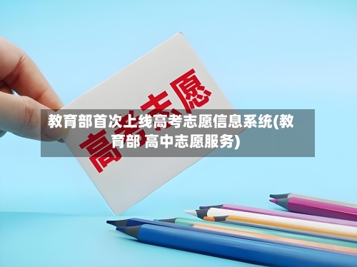教育部首次上线高考志愿信息系统(教育部 高中志愿服务)-第1张图片
