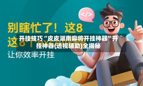 开挂技巧“皮皮湖南麻将开挂神器”开挂神器{透视辅助}全揭秘-第1张图片