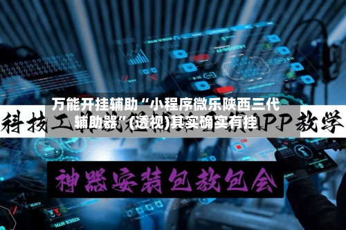 万能开挂辅助“小程序微乐陕西三代辅助器”(透视)其实确实有挂-第3张图片