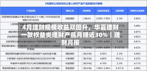 4月理财规模收益双回升，华夏理财一款权益类理财产品月赚近30%｜理财月报-第3张图片