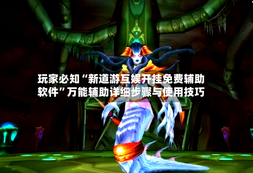 玩家必知“新道游互娱开挂免费辅助软件”万能辅助详细步骤与使用技巧-第1张图片