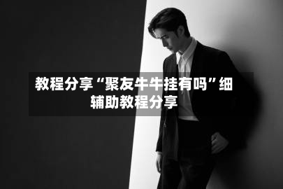 教程分享“聚友牛牛挂有吗	”细辅助教程分享-第1张图片