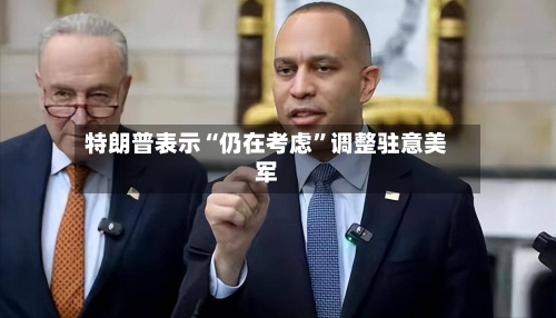 特朗普表示“仍在考虑”调整驻意美军-第1张图片