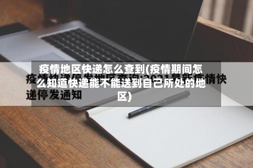 疫情地区快递怎么查到(疫情期间怎么知道快递能不能送到自己所处的地区)-第3张图片