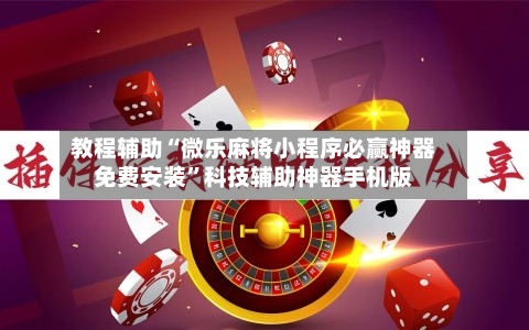 教程辅助“微乐麻将小程序必赢神器免费安装”科技辅助神器手机版-第2张图片