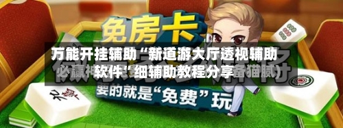 万能开挂辅助“新道游大厅透视辅助软件”细辅助教程分享-第3张图片