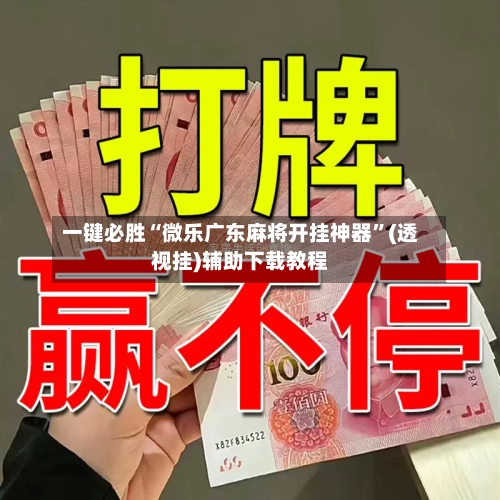 一键必胜“微乐广东麻将开挂神器”(透视挂)辅助下载教程-第1张图片