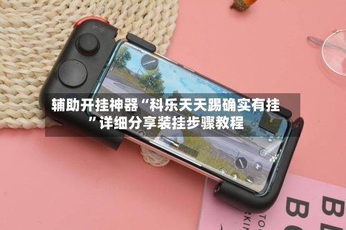 辅助开挂神器“科乐天天踢确实有挂	”详细分享装挂步骤教程-第2张图片