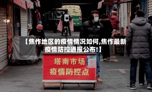 【焦作地区的疫情情况如何,焦作最新疫情防控通报公布!】-第1张图片