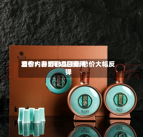 酒价内参5月10日费用发布：习酒君品领涨 总价大幅反弹-第2张图片