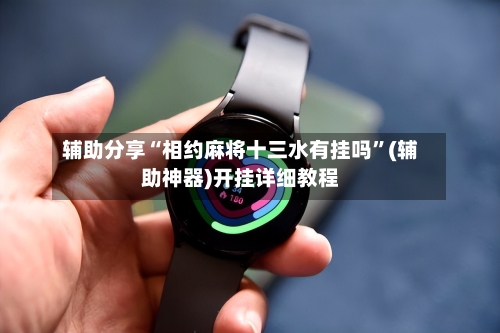 辅助分享“相约麻将十三水有挂吗”(辅助神器)开挂详细教程-第1张图片