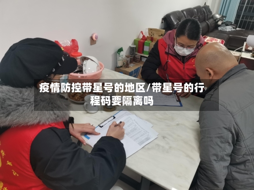 疫情防控带星号的地区/带星号的行程码要隔离吗-第1张图片