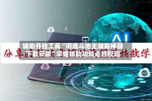 辅助开挂工具“闲逸斗地主辅助神器下载安装	”掌握辅助功能必胜规则-第1张图片