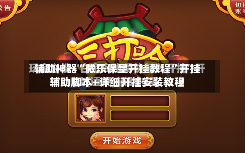 辅助神器“微乐保皇开挂教程”开挂辅助脚本+详细开挂安装教程-第1张图片