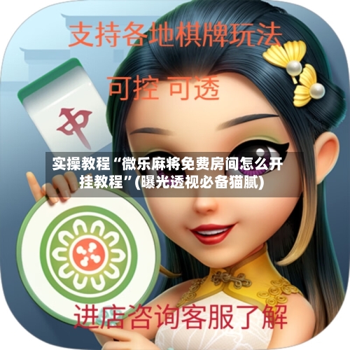 实操教程“微乐麻将免费房间怎么开挂教程”(曝光透视必备猫腻)-第2张图片