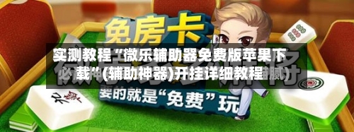 实测教程“微乐辅助器免费版苹果下载”(辅助神器)开挂详细教程-第3张图片