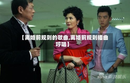 【离婚前规则的歌曲,离婚前规则插曲哼唱】-第2张图片